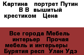 Картина - портрет Путин В.В. вышитый крестиком › Цена ­ 15 000 - Все города Мебель, интерьер » Прочая мебель и интерьеры   . Бурятия респ.,Улан-Удэ г.